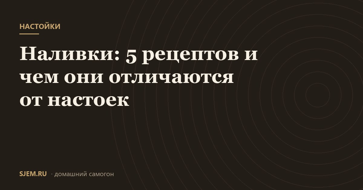 Наливки: 5 рецептов и чем они отличаются от настоек