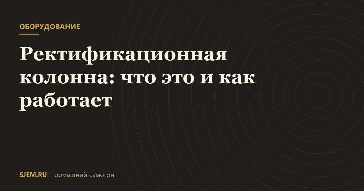 Ректификационная колонна: что это и как работает